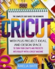 Cricut : The complete Easy Guide for Beginners with Plus Project Ideas, and Design Space to Turn Your Crafts and Projects into Reality with a Cricut Machine - Book