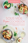 Sous Vide Vegan Cookbook : The Easy Foolproof Technique to Cook Healthy Recipes. Perfect for Everyone, from Beginner to Advanced - Book