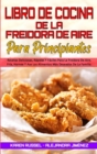 Libro De Cocina De La Freidora De Aire Para Principiantes : Recetas Deliciosas, Rapidas Y Faciles Para La Freidora De Aire. Fria, Hornee Y Ase Los Alimentos Mas Deseados De La Familia. (Air Fryer Cook - Book