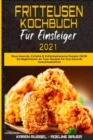 Fritteusen-Kochbuch Fur Einsteiger 2021 : Neue Gesunde, Einfache & Kohlenhydratarme Rezepte 2021#. Die Begehrtesten Air Fryer-Rezepte Fur Eine Gesunde Gewichtsabnahme (Air Fryer Cookbook for Beginners - Book