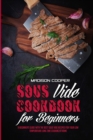 Sous Vide Cookbook for Beginners : A Beginner's Guide With the Best Sous Vide Recipes for Your Low Temperature Long Time Cooking at Home - Book