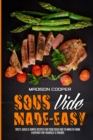 Sous Vide Made Easy : Tasty, Quick & Simple Recipes for Your Sous Vide to Make at Home Everyday for Yourself & Friends - Book
