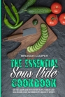 The Essential Sous Vide Cookbook : Sous Vide Cooking Guide With Everyday Recipes. A Healthy Cookbook Including Vegan, Vegetarian Recipes And Healthy Desserts - Book
