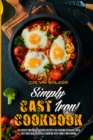 Simply Cast Iron Cookbook : The Easiest And Most Delicious Recipes For Cooking Outdoors With Cast Iron Skillets Over A Campfire With Family And Friends - Book