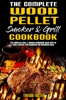 The Complete Wood Pellet Smoker and Grill Cookbook : The Complete Grill & Smoker Cookbook with Over 50 Tasty Recipes for Beginners and Advanced User - Book