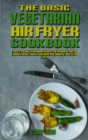 The Basic Vegetarian Air Fryer Cookbook : Easy & Savory Vegetarian Recipes for Beginners and Advanced Users. Easier, Healthier, and Crispier Food By Air Fryer - Book