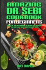 Amazing Dr. Sebi Cookbook For Beginners : Simple Dr. Sebi Diet Cookbook for Weight Loss and Detox your Body with Basic Food Recipes and Herbs - Book