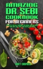 Amazing Dr. Sebi Cookbook For Beginners : Simple Dr. Sebi Diet Cookbook for Weight Loss and Detox your Body with Basic Food Recipes and Herbs - Book