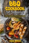 BBQ Cookbook For Beginners : A Beginner's Guide With the Best BBQ Recipes, Tips and Techniques for Smoking Meats and Grilling, Including Beef, Pork, Fish, Game, and Many Others - Book