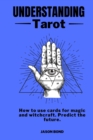 Understanding Tarot : How to use cards for magic and witchcraft. Predict the future. - Book