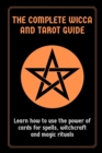 The Complete Wicca and Tarot Guide : Learn how to use the power of cards for spells, witchcraft and magic rituals - Book