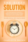 The Sixty Solution : The Ultimate Beginner's Guidebook to Intermittent Fasting. Delicious, Illustrated Recipes That Will Help You Burn Calories, Lose Weight & Detox Your Body Rapidly (includes special - Book