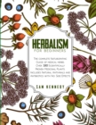 Herbalism for Beginners : The Complete Naturopathic Guide of Medical Herbs. Over 180 Scientifically Proven Medicinal Plants. Includes Natural Antivirals and Antibiotics with No Side Effects - Book