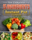 The Complete 5-Ingredient Instant Pot Cookbook : Newest, Creative & Savory Recipes for Healthy Meals - Book