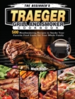 The Beginner's Traeger Grill and Smoker Cookbook : 500 Mouthwatering Recipes to Smoke Your Favorite Food Easily for Your Whole Family - Book
