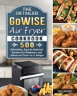 The Detailed GoWISE Air Fryer Cookbook : 500 Affordable, Easy & Delicious Recipes for Beginners and Advanced Users on A Budget - Book