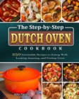 The Step-by-Step Dutch Oven Cookbook : 250 Irresistible Recipes to Eating Well, Looking Amazing, and Feeling Great - Book