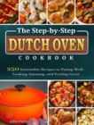 The Step-by-Step Dutch Oven Cookbook : 250 Irresistible Recipes to Eating Well, Looking Amazing, and Feeling Great - Book