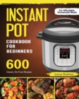 Instant Pot Cookbook For Beginners : 600 Classic, No-Fuss Recipes For Affordable Homemade Meals - Book