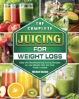 The Complete Juicing for Weight Loss : Easy and Mouthwatering Juicing Recipes to Lose Weight Fast and Feel Years Younger - Book