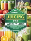 The Complete Juicing for Weight Loss : Easy and Mouthwatering Juicing Recipes to Lose Weight Fast and Feel Years Younger - Book