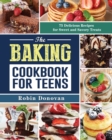 The Baking Cookbook for Teens : 75 Delicious Recipes for Sweet and Savory Treats - Book