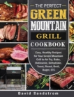 The Perfect Green Mountain Grill Cookbook : Easy, Healthy Recipes for Your Green Mountain Grill to Air Fry, Bake, Rotisserie, Dehydrate, Toast, Roast, Broil, Bagel, ETC - Book