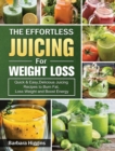 The Effortless Juicing for Weight Loss : Quick & Easy, Delicious Juicing Recipes to Burn Fat, Loss Weight and Boost Energy - Book