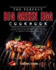 The Perfect Big Green Egg Cookbook : The Ultimate Guide to Master your Big Green Egg with many Flavorful Recipes Plus Tips and Techniques for Beginners and Advanced Pitmasters - Book