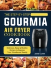 The Step-by-Step Gourmia Air Fryer Cookbook : 220 Delicious, Easy & Healthy Recipes to Impress Your Friends and Family - Book