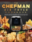 The Chefman Air Fryer Cookbook : Popular, Savory and Simple Air Fryer Recipes for Anyone Who Want to Enjoy Tasty Effortless Dish - Book