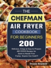 The Chefman Air Fryer Cookbook For Beginners : Over 200 Delicious, Crispy & Easy-to-Prepare Air Fryer Recipes for Quick & Hassle-Free Frying- Anyone Can Cook!!! - Book