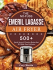 The No-Fuss Emeril Lagasse Air Fryer Cookbook : 500+ Quick, Savory & Creative Recipes that Will Make Your Life Easier - Book