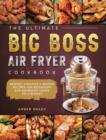The Ultimate Big Boss Air Fryer Cookbook : Newest, Creative & Savory Recipes for Beginners and Advanced Users on A Budget - Book
