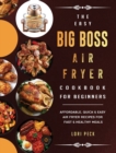 The Easy Big Boss Air Fryer Cookbook For Beginners : Affordable, Quick & Easy Air Fryer Recipes For Fast & Healthy Meals - Book