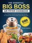 The Essential Big Boss Air Fryer Cookbook : 500 Easy, Vibrant & Mouthwatering Air Fryer Recipes for Anyone Who Want to Enjoy Tasty Effortless Dish - Book