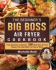The Beginner's Big Boss Air Fryer Cookbook : From Appetizers to Desserts - 550 Must-Have Air Fryer Recipes That Cook While You Play (or Work) - Book