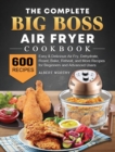 The Complete Big Boss Air Fryer Cookbook : 600 Easy & Delicious Air Fry, Dehydrate, Roast, Bake, Reheat, and More Recipes for Beginners and Advanced Users - Book