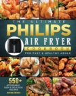 The Ultimate Philips Air fryer Cookbook : 550+ Affordable, Easy & Delicious Recipes For Fast & Healthy Meals - Book