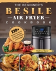 The Beginner's Besile Air Fryer Cookbook : 220+ Foolproof, Quick & Easy Recipes for Smart People on A Budget - Book
