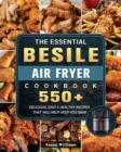 The Essential Besile Air Fryer Cookbook : 550+ Delicious, Easy & Healthy Recipes That Will Help Keep You Sane - Book