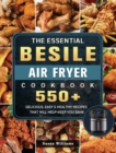 The Essential Besile Air Fryer Cookbook : 550+ Delicious, Easy & Healthy Recipes That Will Help Keep You Sane - Book