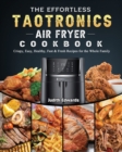 The Effortless TaoTronics Air Fryer Cookbook : Crispy, Easy, Healthy, Fast & Fresh Recipes for the Whole Family - Book