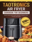 TaoTronics Air Fryer Cookbook For Beginners : 550+ Quick, Savory and Creative Recipes to Impress Your Friends and Family - Book