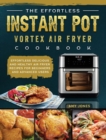 The Effortless Instant Pot Vortex Air Fryer Cookbook : Effortless Delicious and Healthy Air Fryer Recipes for Beginners and Advanced Users - Book