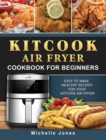 KitCook Air Fryer Cookbook For Beginners : Easy to make, Healthy Recipes for Your KitCook Air Fryer - Book