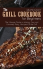 The Grill Cookbook For Beginners : The Ultimate Guide to Making Easy and Extremely Tasty, Recipes On the Grill - Book