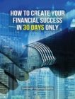 How to Create Your Financial Success in 30 Days Only - (Rigid Cover Version) : This Business Book Will Show You An Effective Strategy To Gain Results In The Economic Field - (You Will Also Find 3 Manu - Book