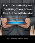 How To Get Authority And Credibility Through Your Blog And Social Networks ! : Over 100 Ideas And Suggestions To Post On Web To Improve Your Image And Become Attractive To Your Friends And Clients ! - Book