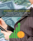 Internet Is a Gold Mine for Those Who Sell Digital Products and Services ! : This Book Will Show You How To Start An Online Business From Scratch - (You Will Find 3 Manuscripts As Bonus Inside This Bo - Book